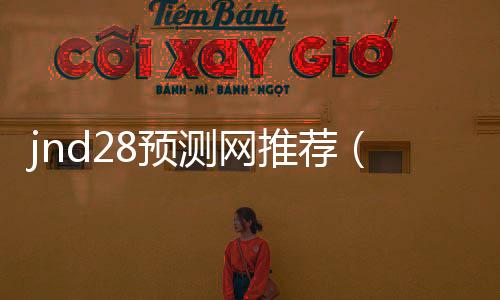 jnd28预测网推荐(jnd官网预测)